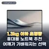 2026년 매일 들고 다녀도 부담 없는 1.3kg 이하 휴대용 노트북 추천 베스트